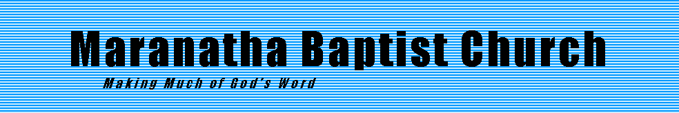 Text Box: Maranatha Baptist Church
Making Much of God’s Word